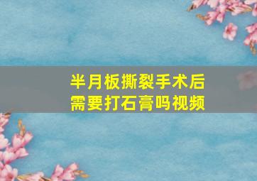 半月板撕裂手术后需要打石膏吗视频