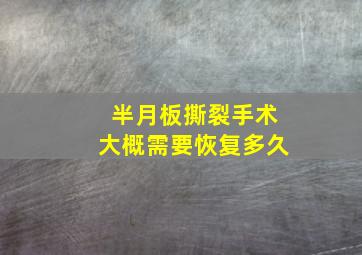 半月板撕裂手术大概需要恢复多久