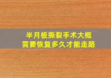 半月板撕裂手术大概需要恢复多久才能走路