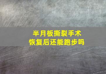 半月板撕裂手术恢复后还能跑步吗