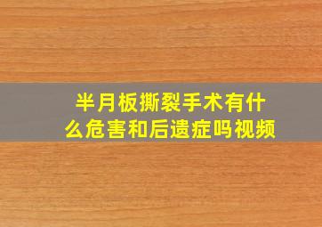 半月板撕裂手术有什么危害和后遗症吗视频