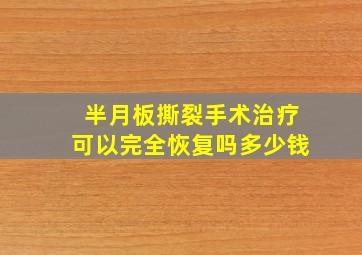 半月板撕裂手术治疗可以完全恢复吗多少钱