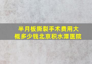 半月板撕裂手术费用大概多少钱北京积水潭医院