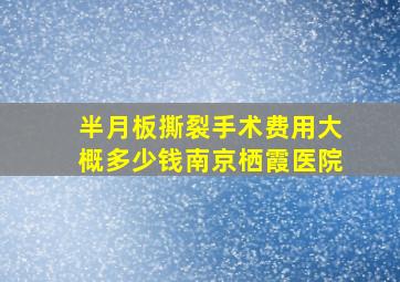 半月板撕裂手术费用大概多少钱南京栖霞医院