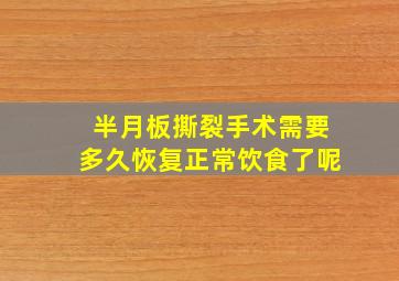 半月板撕裂手术需要多久恢复正常饮食了呢