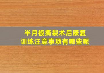 半月板撕裂术后康复训练注意事项有哪些呢