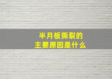 半月板撕裂的主要原因是什么