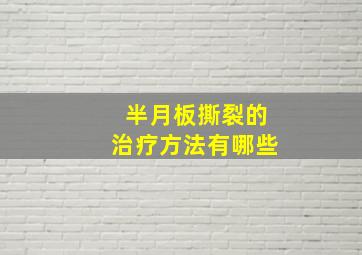 半月板撕裂的治疗方法有哪些