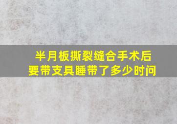 半月板撕裂缝合手术后要带支具睡带了多少时问