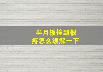 半月板撞到很疼怎么缓解一下