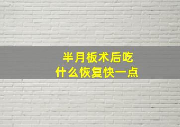 半月板术后吃什么恢复快一点