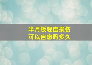 半月板轻度损伤可以自愈吗多久