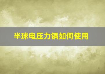 半球电压力锅如何使用