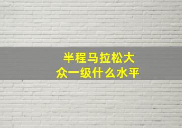 半程马拉松大众一级什么水平