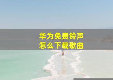 华为免费铃声怎么下载歌曲