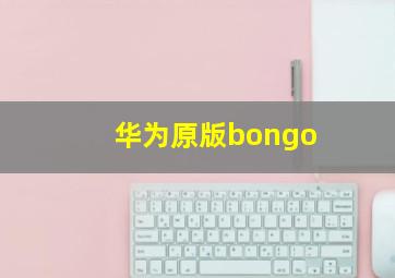 华为原版bongo