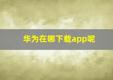 华为在哪下载app呢