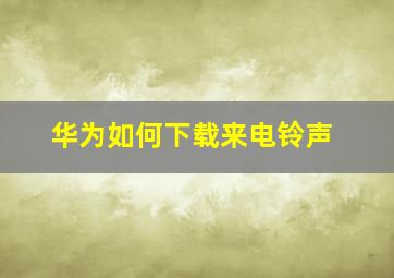 华为如何下载来电铃声