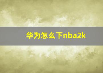 华为怎么下nba2k