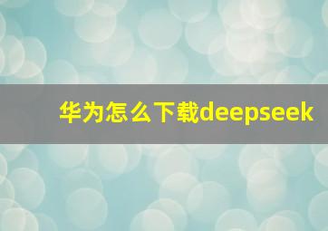 华为怎么下载deepseek