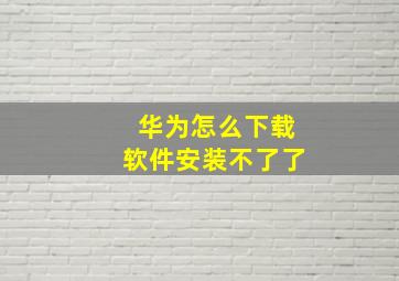 华为怎么下载软件安装不了了