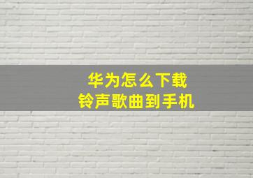 华为怎么下载铃声歌曲到手机