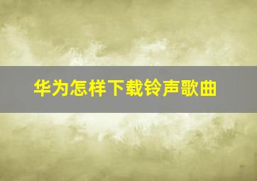 华为怎样下载铃声歌曲