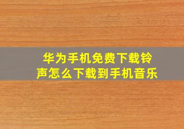 华为手机免费下载铃声怎么下载到手机音乐