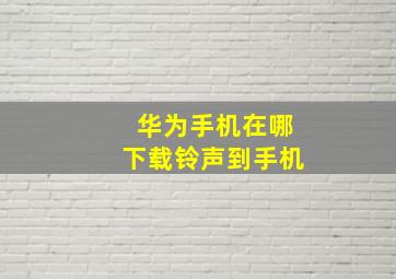 华为手机在哪下载铃声到手机