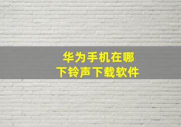 华为手机在哪下铃声下载软件