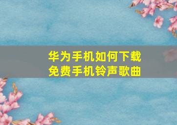 华为手机如何下载免费手机铃声歌曲