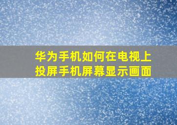 华为手机如何在电视上投屏手机屏幕显示画面