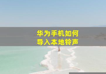 华为手机如何导入本地铃声