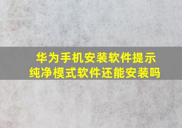 华为手机安装软件提示纯净模式软件还能安装吗