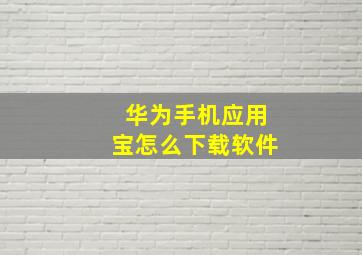 华为手机应用宝怎么下载软件