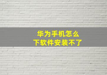 华为手机怎么下软件安装不了