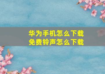 华为手机怎么下载免费铃声怎么下载