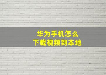 华为手机怎么下载视频到本地