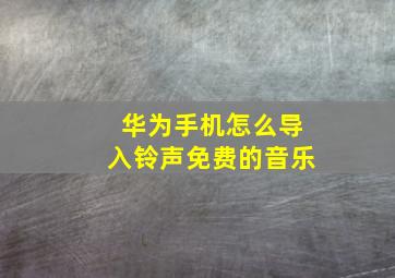 华为手机怎么导入铃声免费的音乐