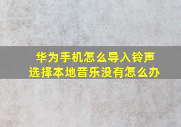 华为手机怎么导入铃声选择本地音乐没有怎么办