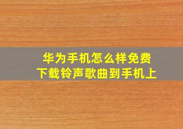 华为手机怎么样免费下载铃声歌曲到手机上