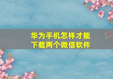 华为手机怎样才能下载两个微信软件