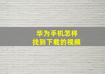 华为手机怎样找到下载的视频