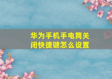 华为手机手电筒关闭快捷键怎么设置