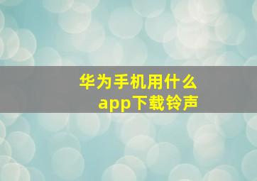 华为手机用什么app下载铃声