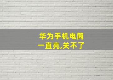 华为手机电筒一直亮,关不了