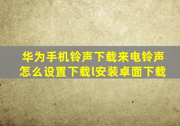 华为手机铃声下载来电铃声怎么设置下载l安装卓面下载