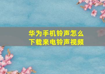 华为手机铃声怎么下载来电铃声视频