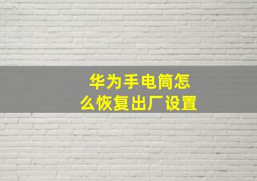 华为手电筒怎么恢复出厂设置