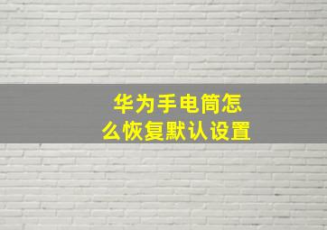 华为手电筒怎么恢复默认设置